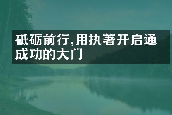 砥砺前行,用执著开启通往成功的大门