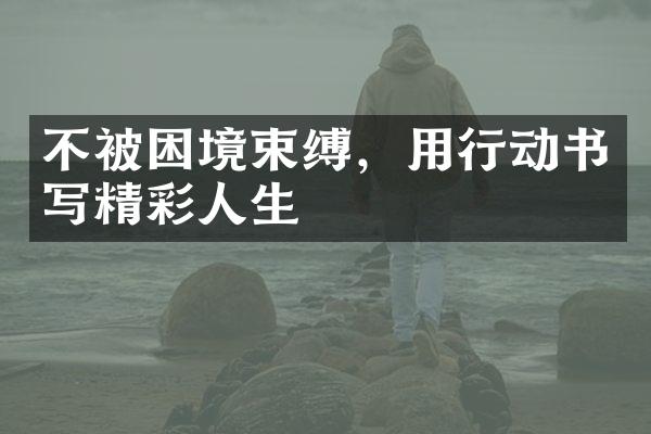 不被困境束缚，用行动书写精彩人生