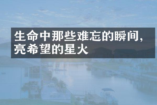 生命中那些难忘的瞬间,点亮希望的星火