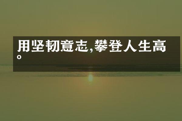 用坚韧意志,攀登人生高峰