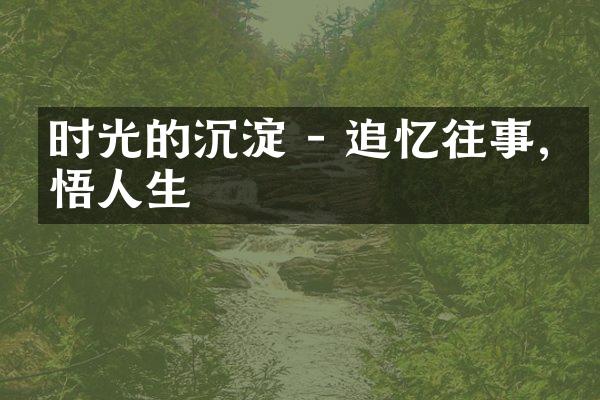 时光的沉淀 - 追忆往事,感悟人生