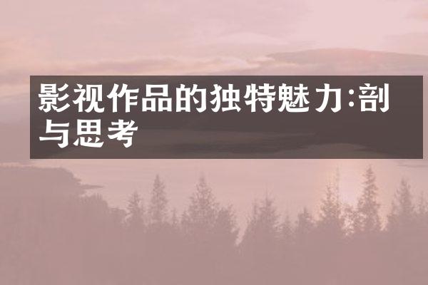 影视作品的独特魅力:剖析与思考