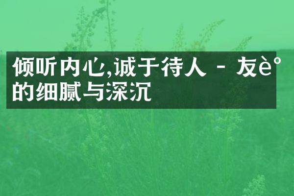倾听内心,诚于待人 - 友谊的细腻与深沉