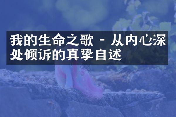 我的生命之歌 - 从内心深处倾诉的真挚自述