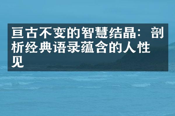 亘古不变的智慧结晶：剖析经典语录蕴含的人性洞见