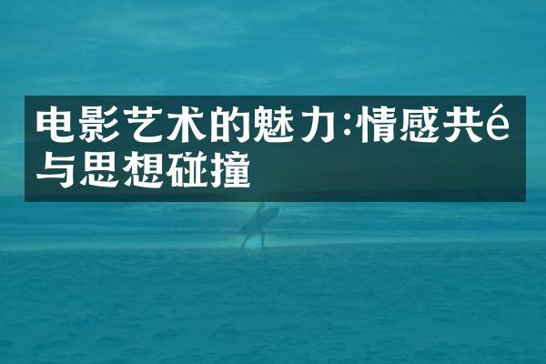电影艺术的魅力:情感共鸣与思想碰撞