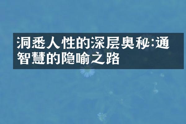 洞悉人性的深层奥秘:通往智慧的隐喻之路