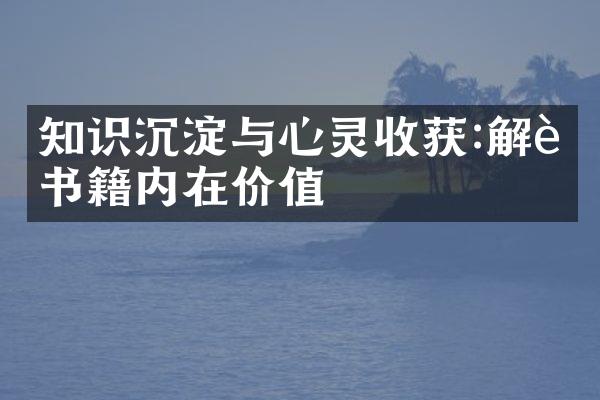 知识沉淀与心灵收获:解读书籍内在价值
