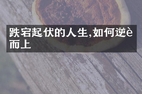 跌宕起伏的人生,如何逆袭而上