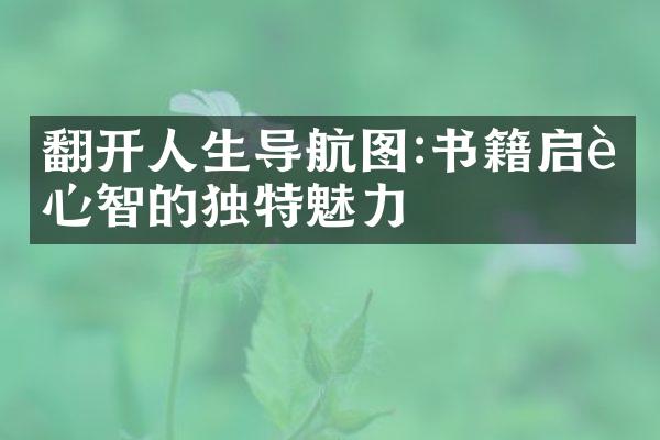 翻开人生导航图:书籍启迪心智的独特魅力