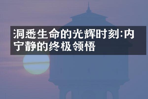 洞悉生命的光辉时刻:内心宁静的终极领悟