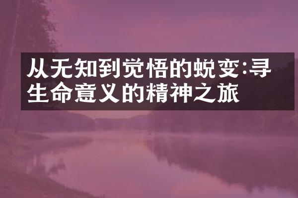 从无知到觉悟的蜕变:寻找生命意义的精神之旅