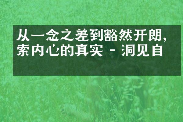 从一念之差到豁然开朗,探索内心的真实 - 洞见自我