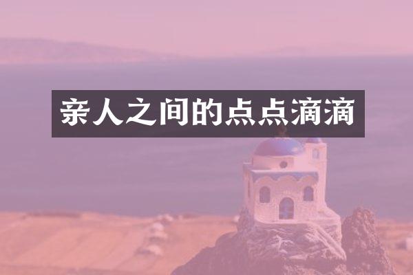 亲人之间的点点滴滴