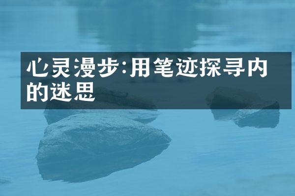 心灵漫步:用笔迹探寻内心的迷思