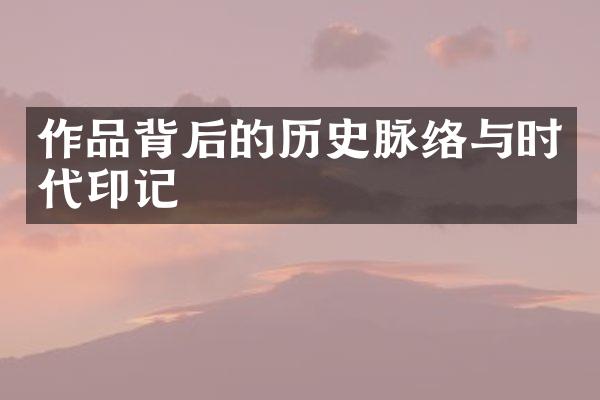 作品背后的历史脉络与时代印记