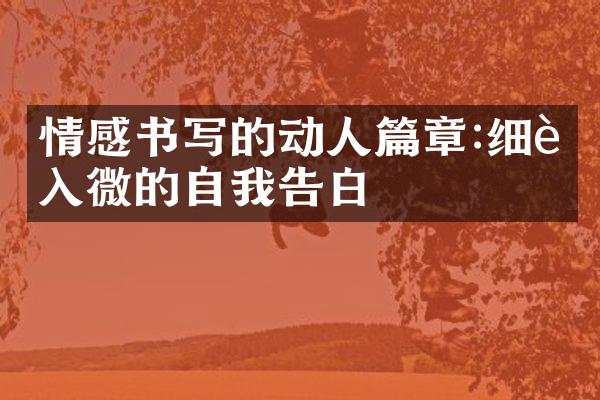情感书写的动人篇章:细腻入微的自我告白