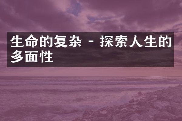 生命的复杂 - 探索人生的多面性