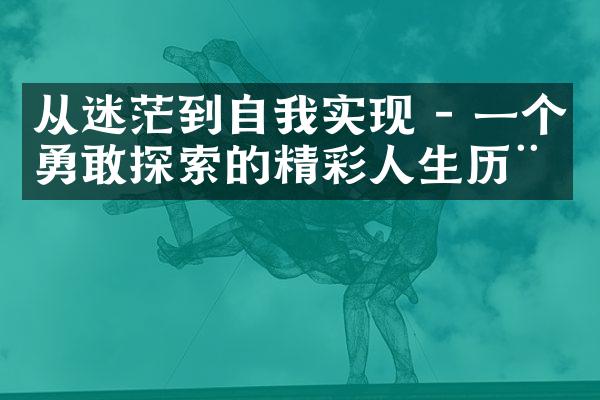 从迷茫到自我实现 - 一个勇敢探索的精彩人生