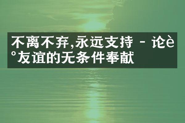 不离不弃,永远支持 - 论述友谊的无条件奉献