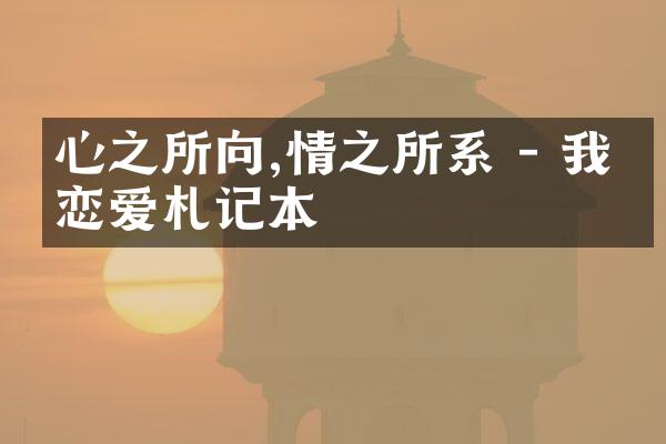心之所向,情之所系 - 我的恋爱札记本