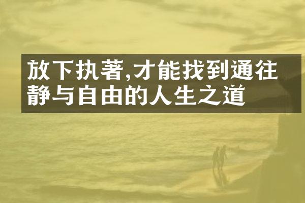 放下执著,才能找到通往宁静与自由的人生之道
