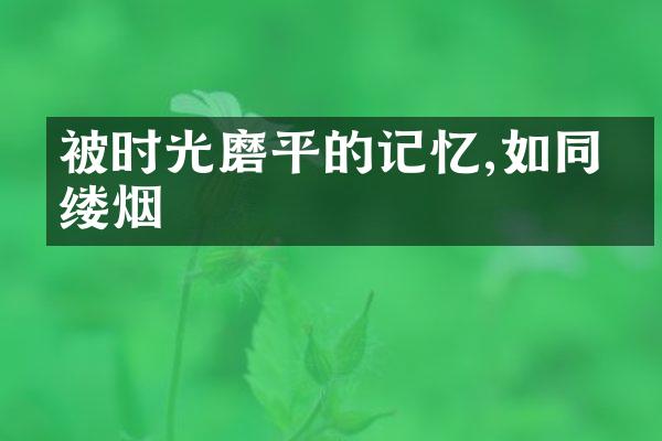被时光磨平的记忆,如同一缕烟