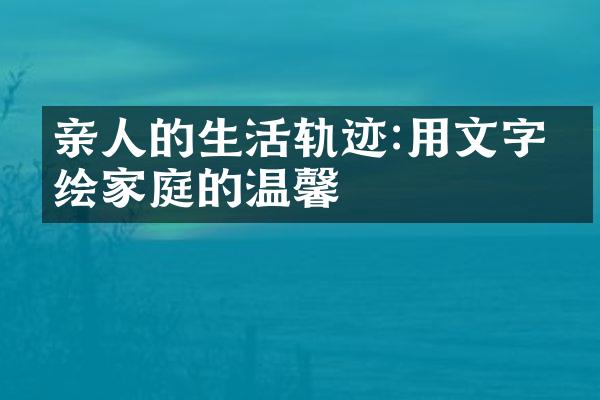 亲人的生活轨迹:用文字描绘家庭的温馨