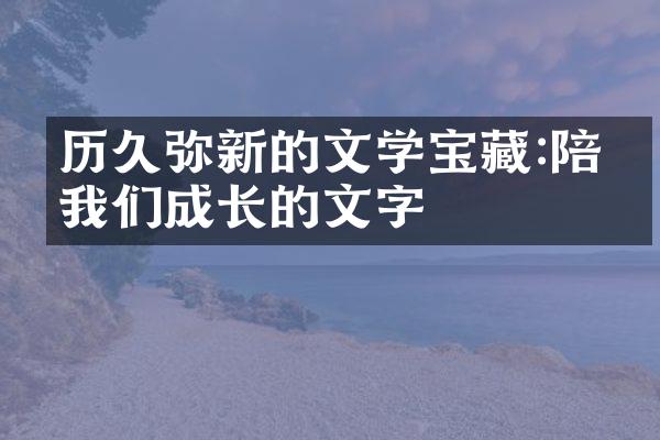 历久弥新的文学宝藏:陪伴我们成长的文字