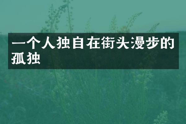 一个人独自在街头漫步的孤独