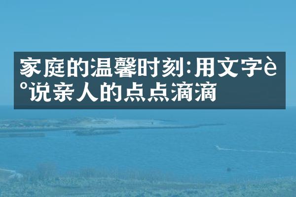 家庭的温馨时刻:用文字述说亲人的点点滴滴