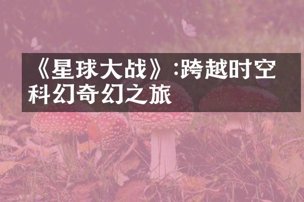 《星球大战》:跨越时空的科幻之旅