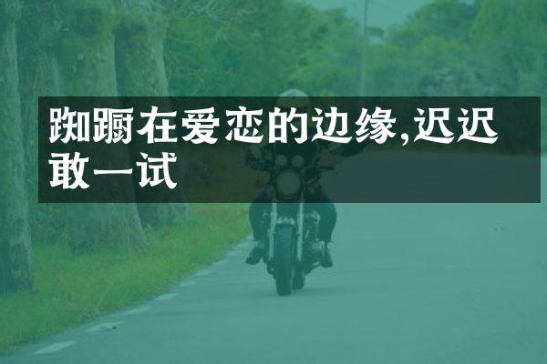 踟蹰在爱恋的边缘,迟迟不敢一试