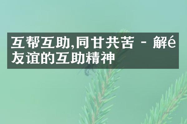 互帮互助,同甘共苦 - 解释友谊的互助精神
