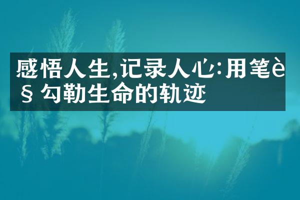感悟人生,记录人心:用笔触勾勒生命的轨迹