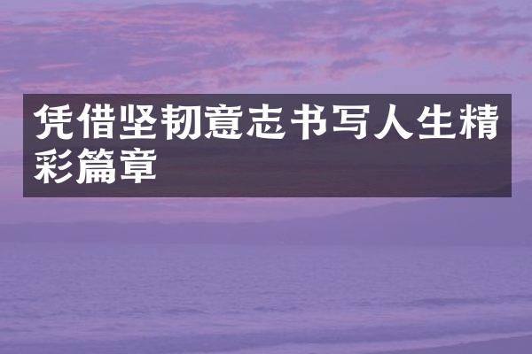 凭借坚韧意志书写人生精彩篇章