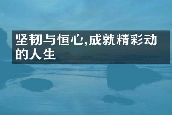 坚韧与恒心,成就精彩动人的人生