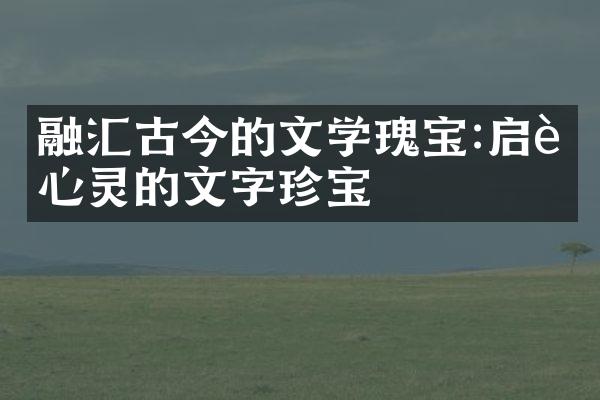 融汇古今的文学瑰宝:启迪心灵的文字珍宝