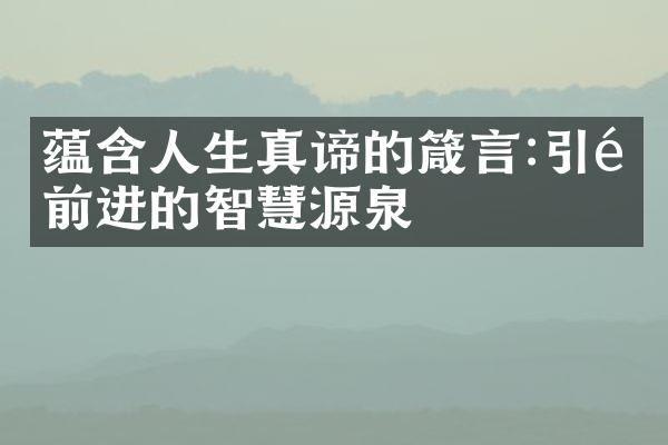 蕴含人生真谛的箴言:引领前进的智慧源泉