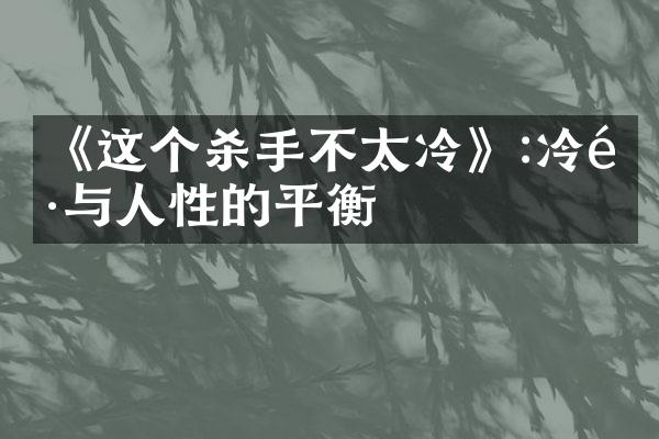 《这个杀手不太冷》:冷酷与人性的平衡