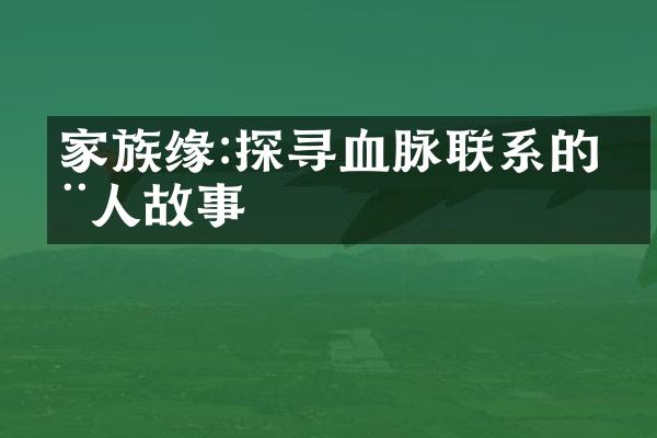家族缘:探寻血脉联系的动人故事