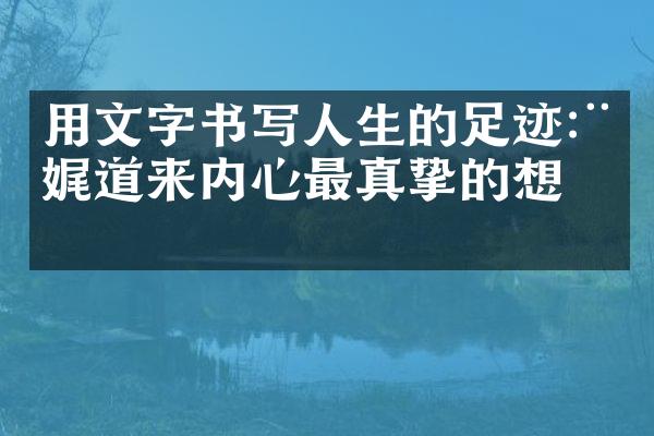 用文字书写人生的足迹:娓娓道来内心最真挚的想法