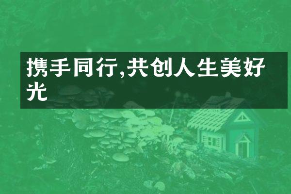 携手同行,共创人生美好时光