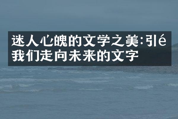 迷人心魄的文学之美:引领我们走向未来的文字