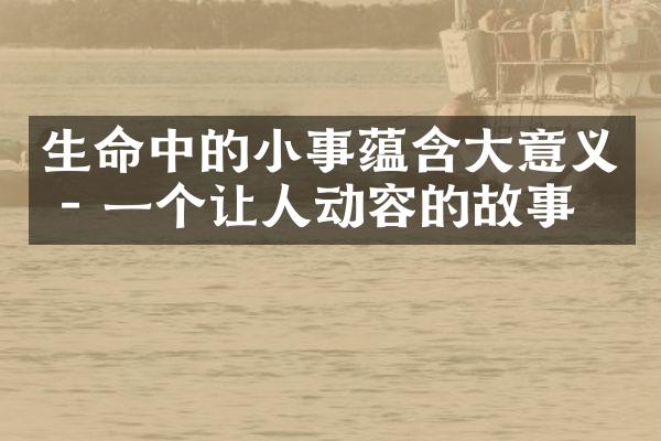 生命中的小事蕴含大意义 - 一个让人动容的故事