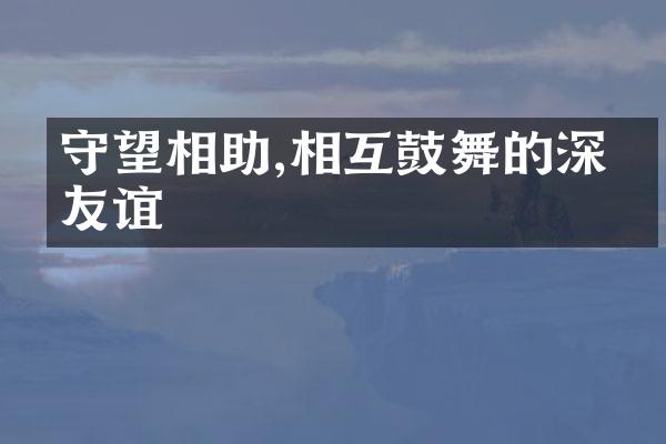 守望相助,相互鼓舞的深厚友谊