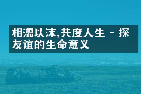 相濡以沫,共度人生 - 探索友谊的生命意义
