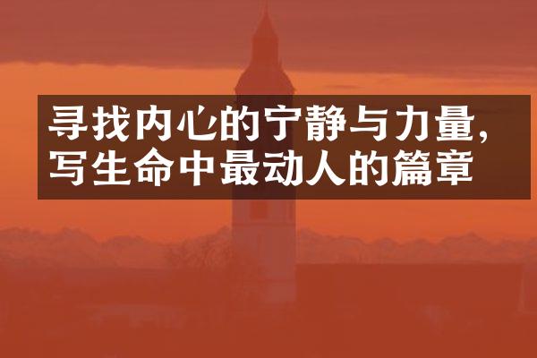 寻找内心的宁静与力量,书写生命中最动人的篇章