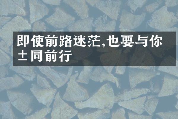 即使前路迷茫,也要与你共同前行