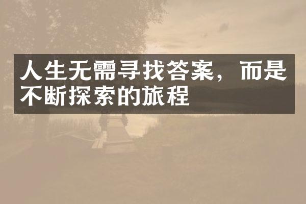人生无需寻找答案，而是不断探索的旅程